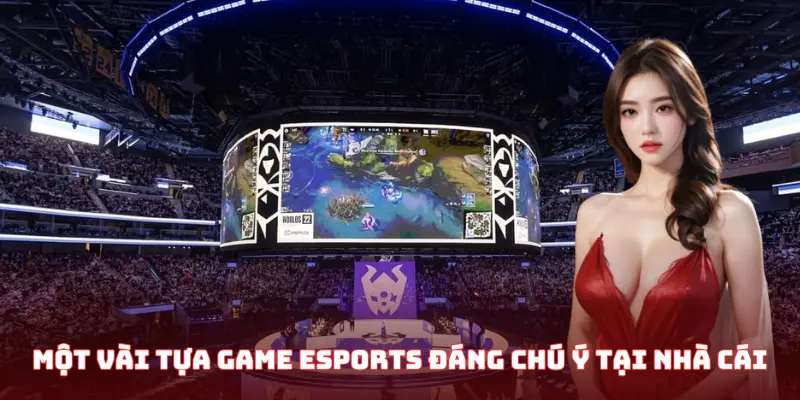 Một vài tựa game Esports đáng chú ý tại nhà cái